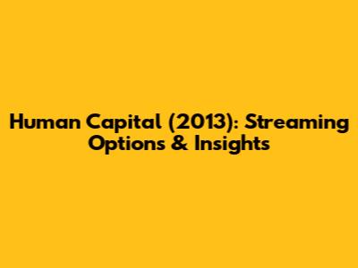 Human Capital (2013): Streaming Options & Insights