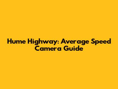 Hume Highway: Average Speed Camera Guide