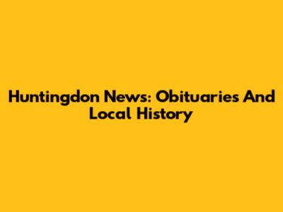 Huntingdon News: Obituaries And Local History