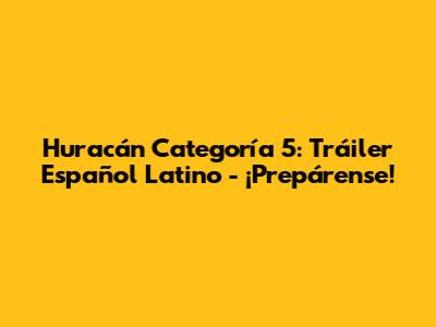 Huracán Categoría 5: Tráiler Español Latino - ¡Prepárense!