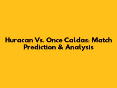 Huracan Vs. Once Caldas: Match Prediction & Analysis