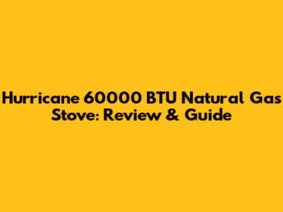 Hurricane 60000 BTU Natural Gas Stove: Review & Guide