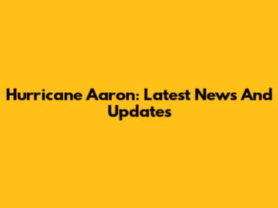 Hurricane Aaron: Latest News And Updates