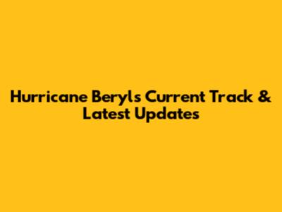 Hurricane Beryl's Current Track & Latest Updates