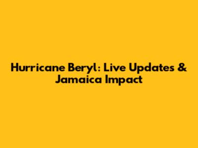 Hurricane Beryl: Live Updates & Jamaica Impact