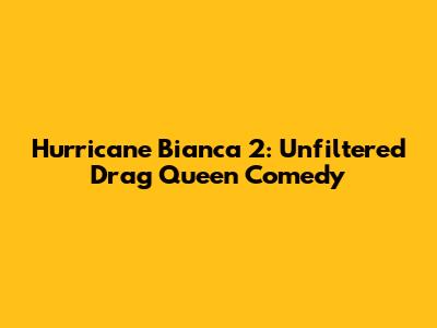 Hurricane Bianca 2: Unfiltered Drag Queen Comedy