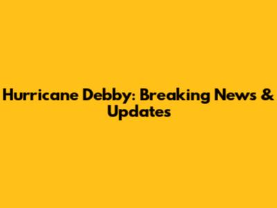 Hurricane Debby: Breaking News & Updates