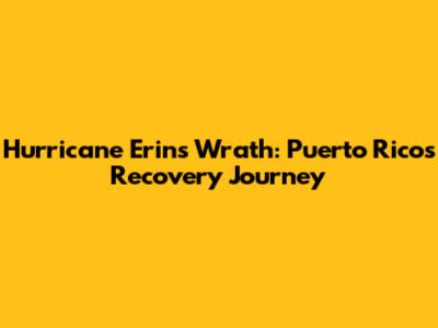 Hurricane Erin's Wrath: Puerto Rico's Recovery Journey