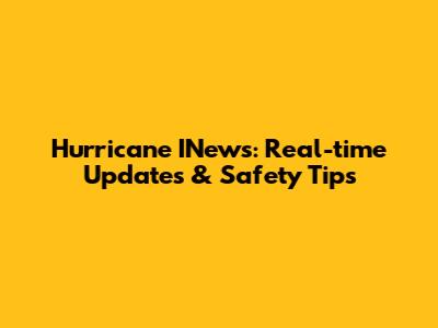 Hurricane INews: Real-time Updates & Safety Tips