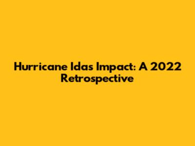 Hurricane Ida's Impact: A 2022 Retrospective