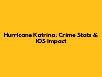 Hurricane Katrina: Crime Stats & IOS Impact