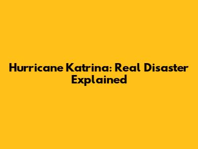 Hurricane Katrina: Real Disaster Explained