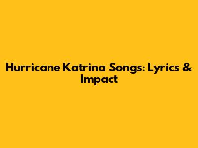 Hurricane Katrina Songs: Lyrics & Impact