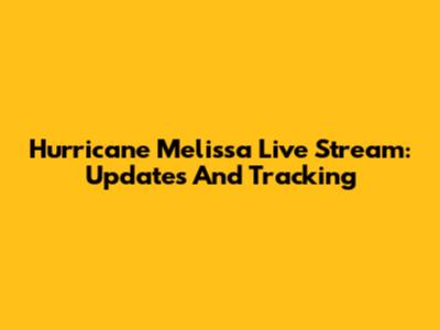 Hurricane Melissa Live Stream: Updates And Tracking