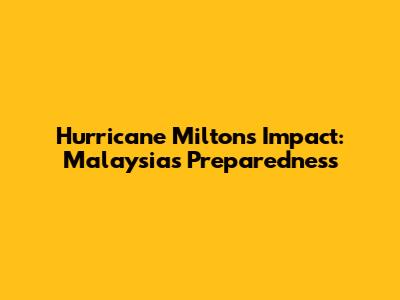 Hurricane Milton's Impact: Malaysia's Preparedness