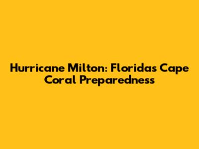 Hurricane Milton: Florida's Cape Coral Preparedness