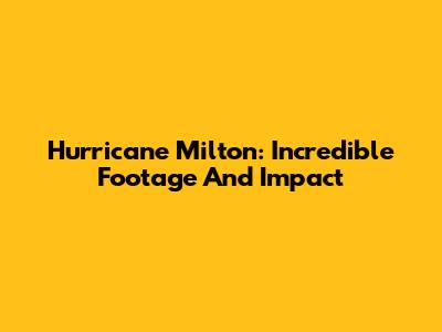Hurricane Milton: Incredible Footage And Impact