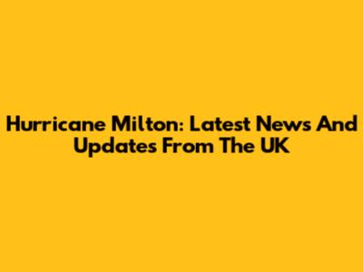 Hurricane Milton: Latest News And Updates From The UK
