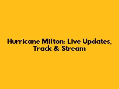 Hurricane Milton: Live Updates, Track & Stream