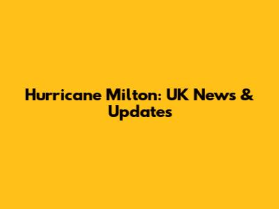 Hurricane Milton: UK News & Updates