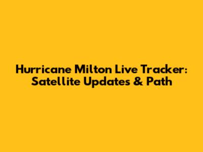 Hurricane Milton Live Tracker: Satellite Updates & Path