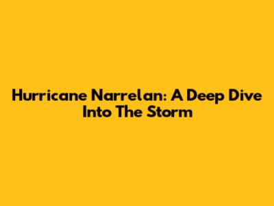 Hurricane Narrelan: A Deep Dive Into The Storm
