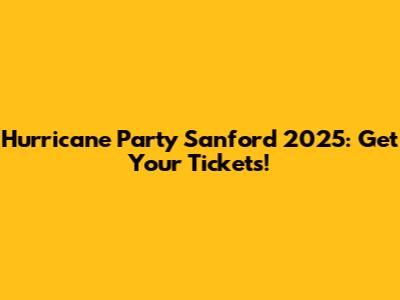 Hurricane Party Sanford 2025: Get Your Tickets!