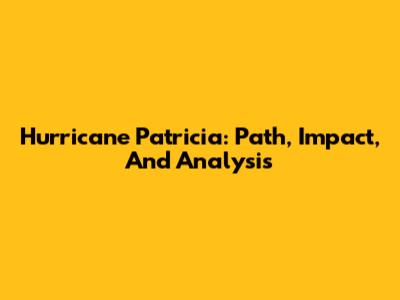 Hurricane Patricia: Path, Impact, And Analysis