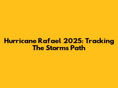 Hurricane Rafael 2025: Tracking The Storm's Path