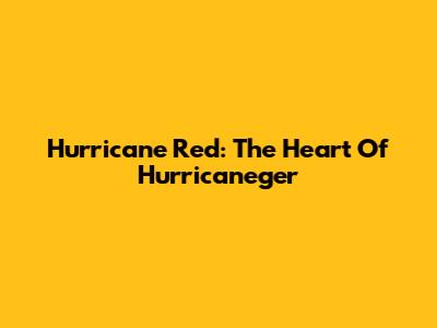 Hurricane Red: The Heart Of Hurricaneger