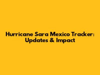 Hurricane Sara Mexico Tracker: Updates & Impact