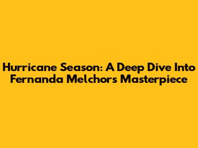 Hurricane Season: A Deep Dive Into Fernanda Melchor's Masterpiece
