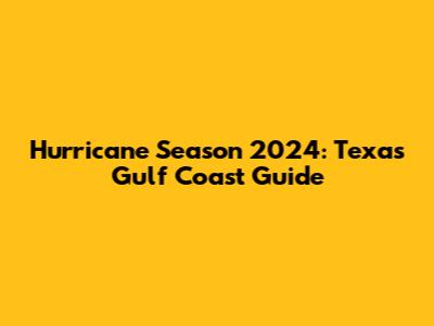 Hurricane Season 2024: Texas Gulf Coast Guide