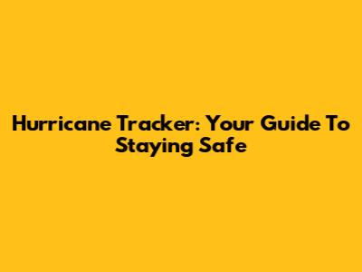 Hurricane Tracker: Your Guide To Staying Safe