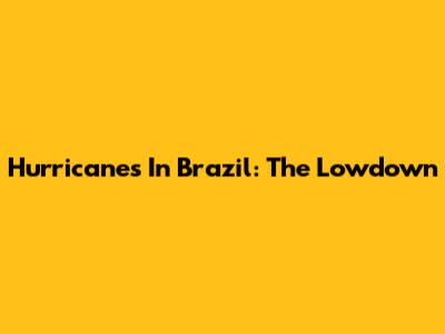 Hurricanes In Brazil: The Lowdown