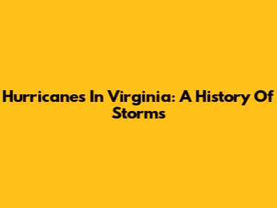 Hurricanes In Virginia: A History Of Storms