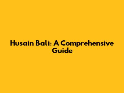 Husain Bali: A Comprehensive Guide