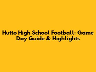 Hutto High School Football: Game Day Guide & Highlights