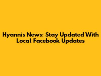 Hyannis News: Stay Updated With Local Facebook Updates