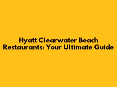 Hyatt Clearwater Beach Restaurants: Your Ultimate Guide