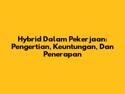 Hybrid Dalam Pekerjaan: Pengertian, Keuntungan, Dan Penerapan
