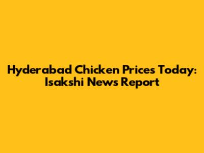 Hyderabad Chicken Prices Today: Isakshi News Report