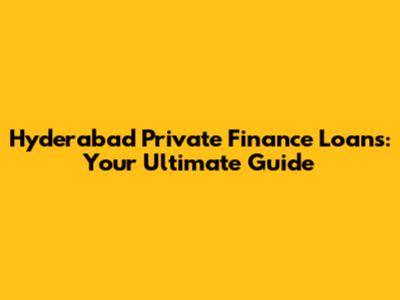 Hyderabad Private Finance Loans: Your Ultimate Guide