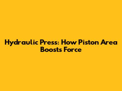 Hydraulic Press: How Piston Area Boosts Force