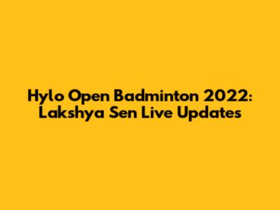 Hylo Open Badminton 2022: Lakshya Sen Live Updates