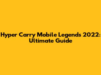 Hyper Carry Mobile Legends 2022: Ultimate Guide