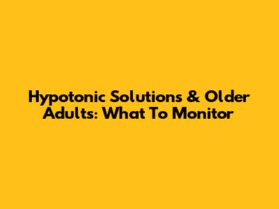 Hypotonic Solutions & Older Adults: What To Monitor