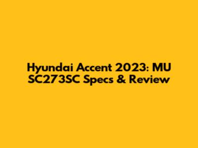 Hyundai Accent 2023: MU SC273SC Specs & Review