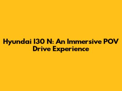 Hyundai I30 N: An Immersive POV Drive Experience