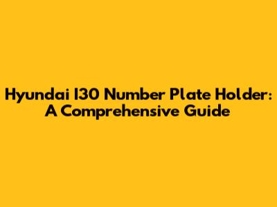 Hyundai I30 Number Plate Holder: A Comprehensive Guide